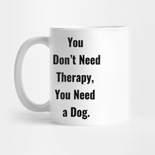 You don't Need Therapy, You Need a Dog. Mug